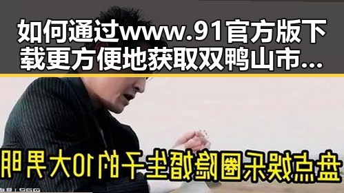 如何通过www.91官方版下载更方便地获取双鸭山市信息
