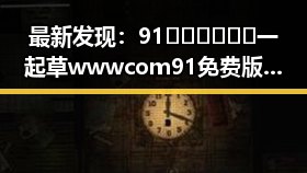 最新发现:91🍆🍑🔞❌❌❌一起草wwwcom91免费版下载现已上线