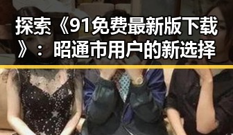 探索《91免费最新版下载》:昭通市用户的新选择
