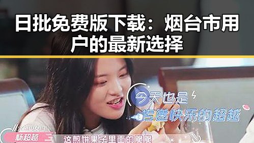 日批免费版下载：烟台市用户的最新选择