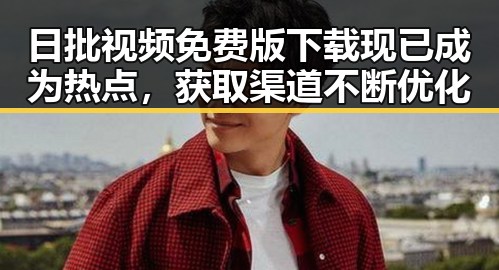 日批视频免费版下载现已成为热点，获取渠道不断优化