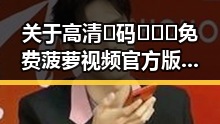 关于高清🈚码🔞❌♋免费菠萝视频官方版下载的最新信息分析