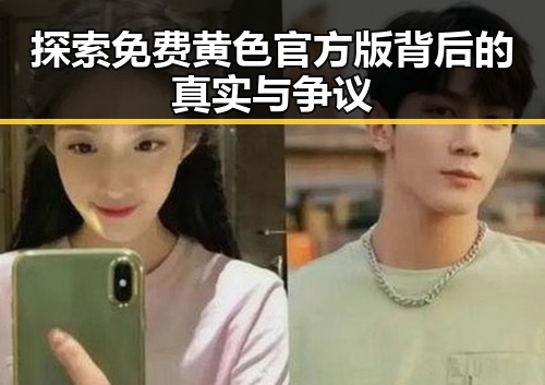 探索免费黄色官方版背后的真实与争议