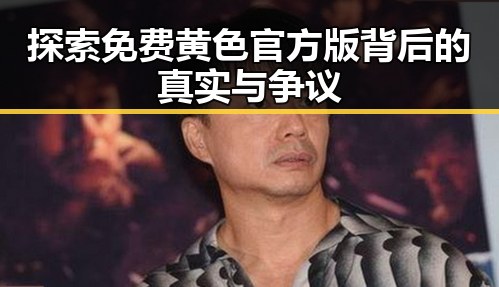 探索免费黄色官方版背后的真实与争议