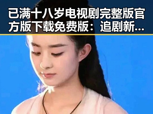 已满十八岁电视剧完整版官方版下载免费版：追剧新体验与现状解析