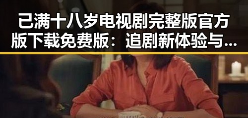 已满十八岁电视剧完整版官方版下载免费版:追剧新体验与现状解析