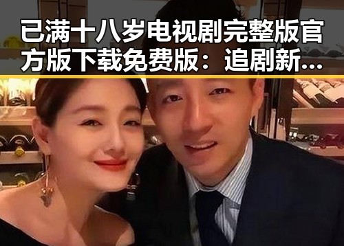已满十八岁电视剧完整版官方版下载免费版:追剧新体验与现状解析