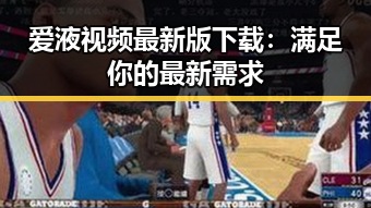 爱液视频最新版下载：满足你的最新需求