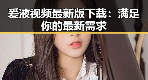 爱液视频最新版下载:满足你的最新需求