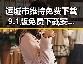运城市维持免费下载9.1版免费下载安装:最新版本详解