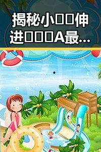 揭秘小🐔🐔伸进🈲🔞🔞A最新版下载的趣味背后