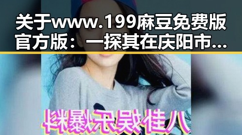 关于www.199麻豆免费版官方版：一探其在庆阳市的应用和影响