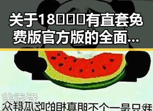 关于18❌❌❌有直套免费版官方版的全面解读