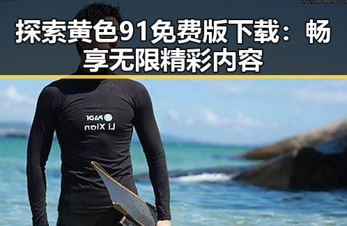 探索黄色91免费版下载：畅享无限精彩内容