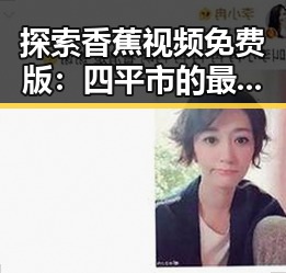 探索香蕉视频免费版:四平市的最新娱乐平台推荐