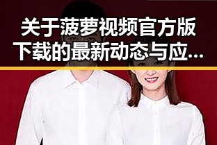 关于菠萝视频官方版下载的最新动态与应用体验