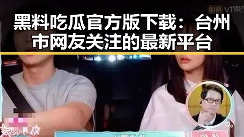 黑料吃瓜官方版下载：台州市网友关注的最新平台