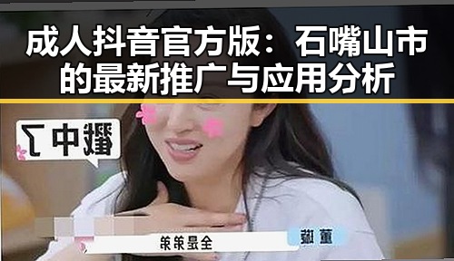 成人抖音官方版：石嘴山市的最新推广与应用分析