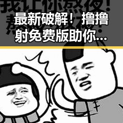 最新破解!撸撸射免费版助你轻松畅享成人娱乐体验