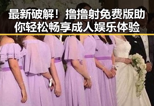 最新破解!撸撸射免费版助你轻松畅享成人娱乐体验