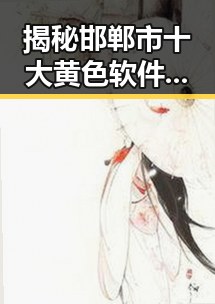 揭秘邯郸市十大黄色软件官方版,您了解了吗?