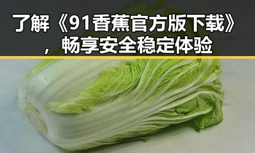 了解《91香蕉官方版下载》，畅享安全稳定体验