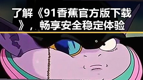 了解《91香蕉官方版下载》,畅享安全稳定体验