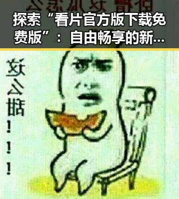 探索“看片官方版下载免费版”：自由畅享的新时代