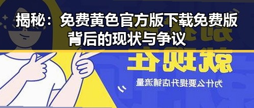 揭秘:免费黄色官方版下载免费版背后的现状与争议