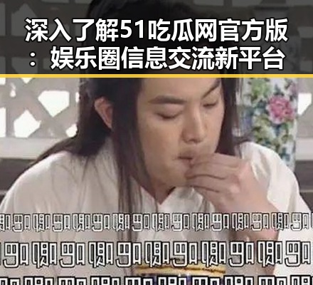 深入了解51吃瓜网官方版：娱乐圈信息交流新平台