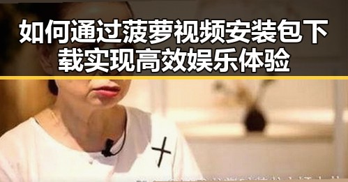如何通过菠萝视频安装包下载实现高效娱乐体验