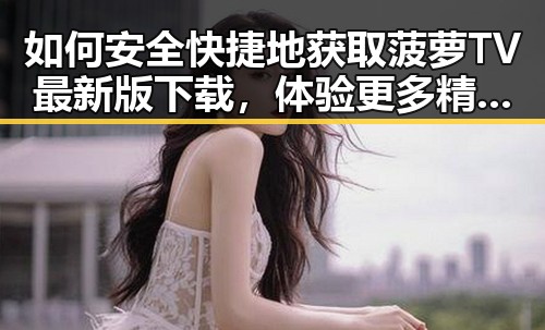 如何安全快捷地获取菠萝TV最新版下载，体验更多精彩内容