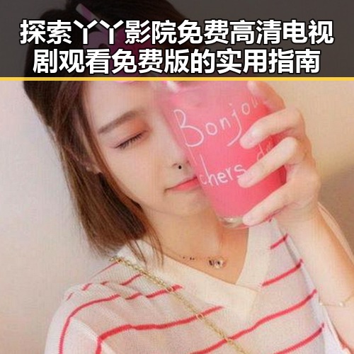 探索丫丫影院免费高清电视剧观看免费版的实用指南