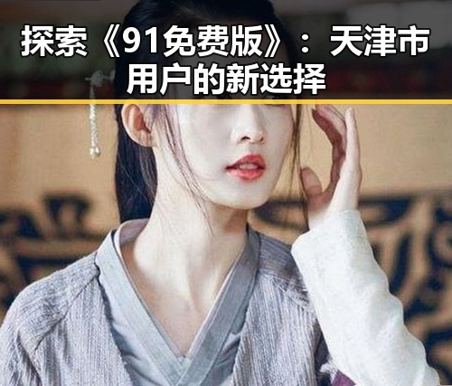 探索《91免费版》:天津市用户的新选择