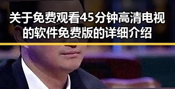 关于 免费观看45分钟高清电视的软件免费版 的详细介绍