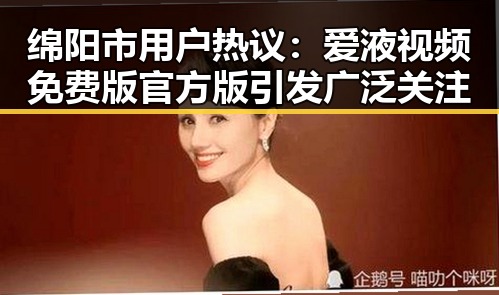 绵阳市用户热议：爱液视频免费版官方版引发广泛关注