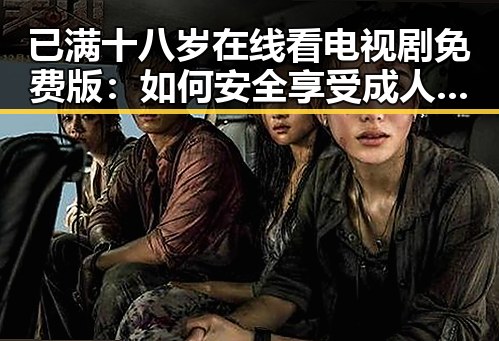 已满十八岁在线看电视剧免费版:如何安全享受成人内容