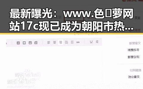 最新曝光：www.色😍萝网站17c现已成为朝阳市热门话题