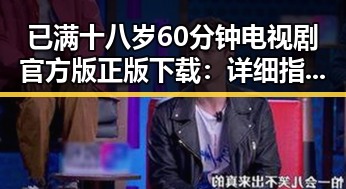 已满十八岁60分钟电视剧官方版正版下载：详细指南与资源推荐