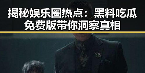 揭秘娱乐圈热点：黑料吃瓜免费版带你洞察真相