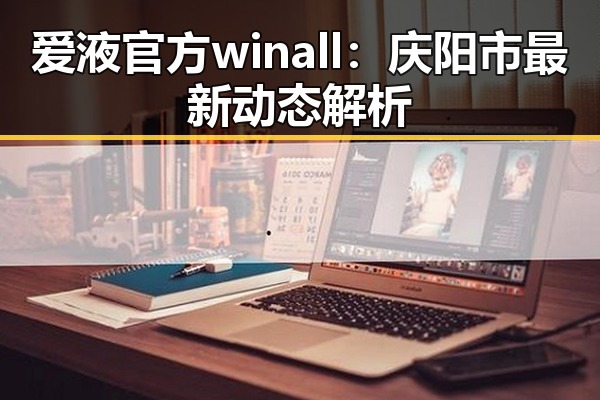 爱液官方winall:庆阳市最新动态解析