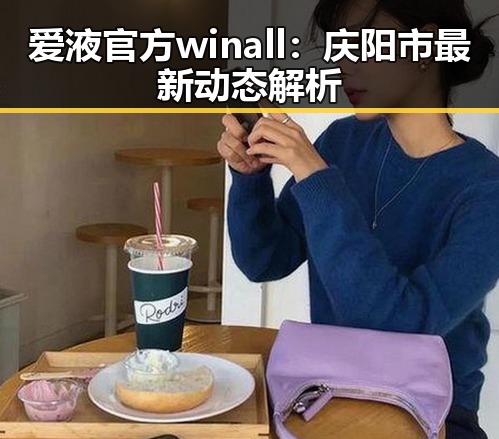 爱液官方winall:庆阳市最新动态解析