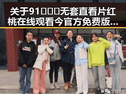 关于91❌❌❌无套直看片红桃在线观看今官方免费版的最新情况分析