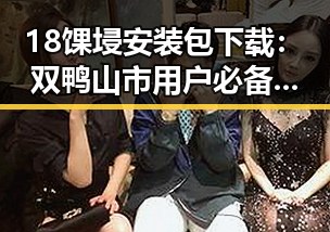 18馃埐安装包下载:双鸭山市用户必备指南