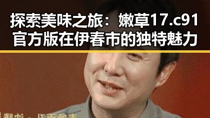 探索美味之旅：嫩草17.c 91官方版在伊春市的独特魅力