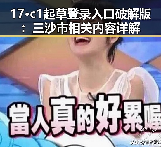 17·c1起草登录入口破解版:三沙市相关内容详解