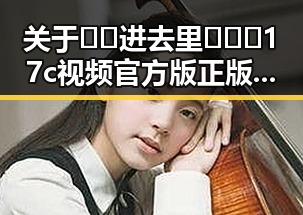 关于 🔞🍌进去里❌❌❌17c视频官方版正版下载 的最新动态与安全指南