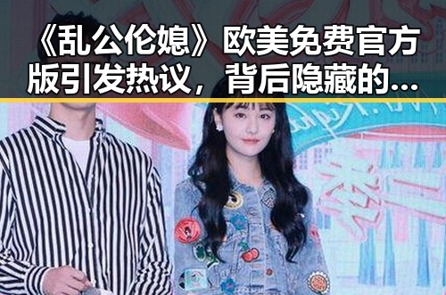 《乱公伦媳》欧美免费官方版引发热议,背后隐藏的文化解读
