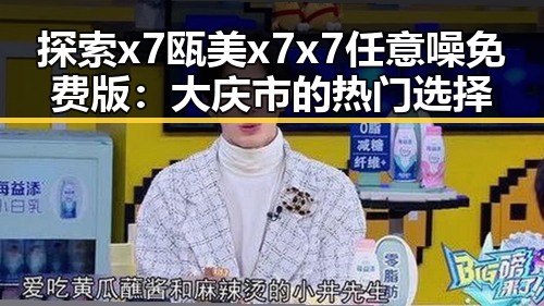探索x7瓯美x7x7任意噪免费版:大庆市的热门选择