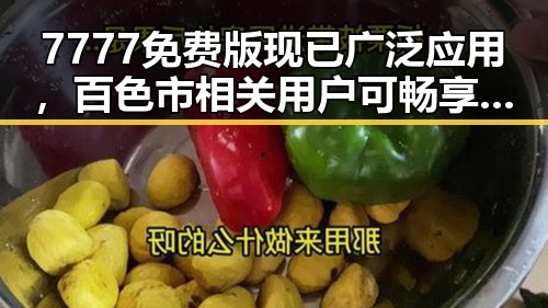 7777免费版现已广泛应用，百色市相关用户可畅享权益